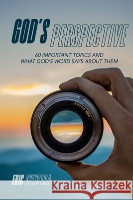 God's Perspective: 60 important topics and what God's Word says about them Eric Dykstra 9780996022378
