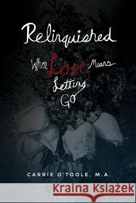 Relinquished: When Love Means Letting Go Carrie O'Toole 9780996022804