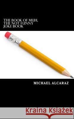 The Book of Muh, The Not Funny Joke Book Michael James Alcaraz 9780996033428 Alcaraz Publishing