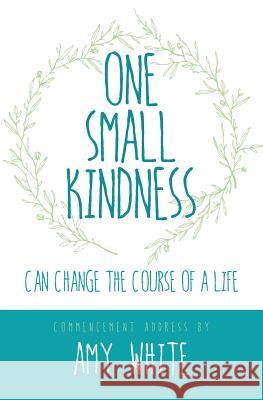 One Small Kindness: Can Change the Course of a Life Amy White 9780996033725 Susurruckus