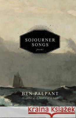 Sojourner Songs: Poems Ben T. Palpant 9780996038973 Mud&spit Enterprises