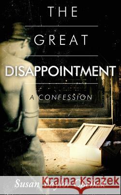 The Great Disappointment: A Confession Susan Taylor Chehak 9780996040839