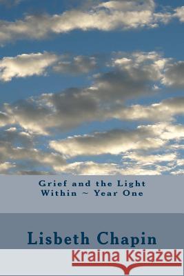 Grief and the Light Within Year One Lisbeth Chapin 9780996043168 Lisbeth Chapin