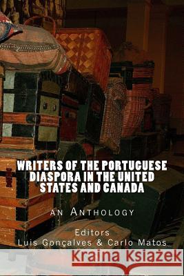 Writers of the Portuguese Diaspora in the United States and Canada: An Anthology Luis Goncalves Carlo Matos George Monteiro 9780996051125