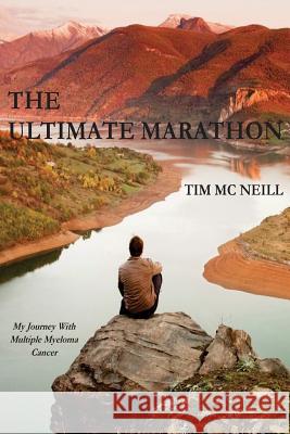 The Ultimate Marathon: My Journey With Multiple Myeloma Cancer McNeill, Tim 9780996053914