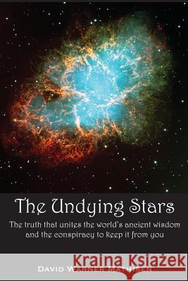 The Undying Stars: The Truth That Unites the World's Ancient Wisdom and the Conspiracy to Keep It from You David Warner Mathisen 9780996059015 Beowulf Books
