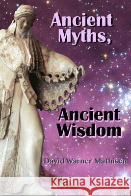 Ancient Myths, Ancient Wisdom: Recovering humanity's forgotten inheritance through Celestial Mythology David Warner Mathisen 9780996059060 Beowulf Books