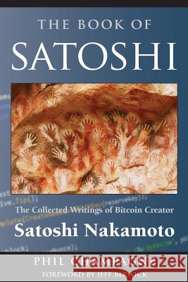 The Book of Satoshi: The Collected Writings of Bitcoin Creator Satoshi Nakamoto Phil Champagne   9780996061315 E53 Publishing LLC