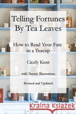 Telling Fortunes by Tea Leaves, Rev: How to Read Your Fate in a Teacup Tony Whitman Ryan Starling Cicely Kent 9780996063852