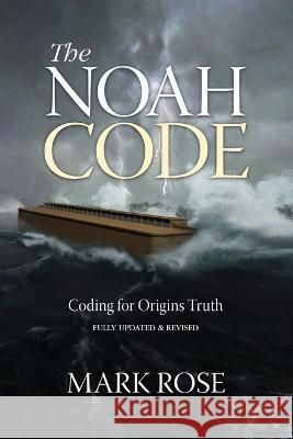 The Noah Code: Coding for Origins Truth Mark D. Rose 9780996066570 Genesis Alive LLC