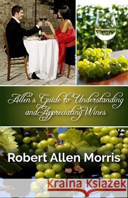 Allen's Guide to Understanding and Appreciating Wines Robert Allen Morris 9780996068451