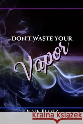Don't Waste Your Vapor Alvin Rucker 9780996076319 Harrod Publishers