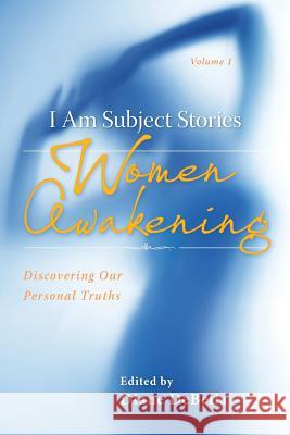 I Am Subject Stories: Women Awakening: Discovering Our Personal Truths Diane Debella Anora McGaha 9780996078559 Wild Ginger Press