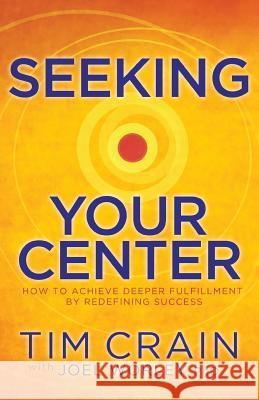 Seeking Your Center: How to Achieve Deeper Fulfillment by Redefining Success Crain Tim 9780996078825