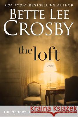 The Loft: The Memory House Collection Bette Lee Crosby 9780996080385 Bent Pine Publishing