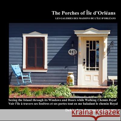 The Porches of Ile d'Orleans: Seeing the Island through its Windows and Doors while Walking Chemin Royal Debby Lee Jagerman-Dungan 9780996083003 Debby Jagerman-Dungan