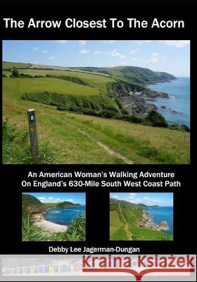 The Arrow Closest To The Acorn: An American Woman's Walking Adventure On England's 630-Mile South West Coast Path Debby Lee Jagerman-Dungan 9780996083089 Windows and Doors Publishing