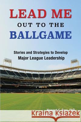 Lead Me Out to the Ballgame: Stories and Strategies to Develop Major League Leadership Howard C. Fero Rebecca L. Herman 9780996088008