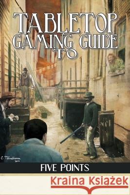 Tabletop Gaming Guide to Five Points: A 19th Century Delve into America's First Slum Aaron T. Huss Peter Cakebread 9780996091183 Mystical Throne Entertainment