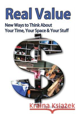 Real Value New Ways to Think about Your Time, Your Space & Your Stuff John Odalen 9780996098595 Open Door Publications