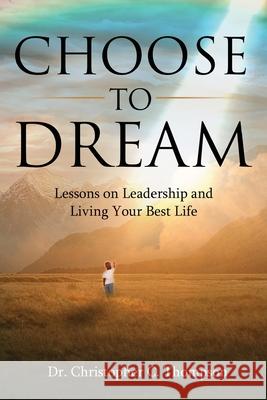 Choose to Dream: Lessons on Leadership and Living Your Best Life Christopher Thompson 9780996099646 Growth Network