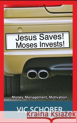 Jesus Saves! Moses Invests!: Money, Motivation, and Management MR Vic Schober MR Jonathan Schober Mrs Cindy Bell 9780996101042