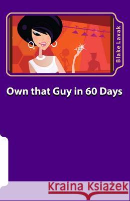 Own that Guy in 60 Days: A Practical Guide to Love for the 21st Century Woman Lavak, Blake 9780996102315 Durham Consultants