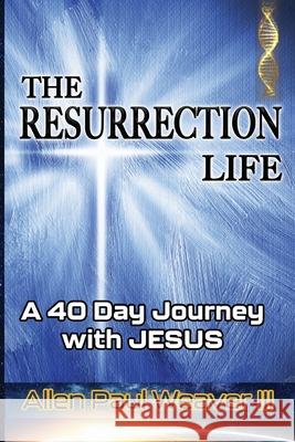 The Resurrection Life: A 40 Day Journey with Jesus Allen Paul, III Weaver 9780996104593