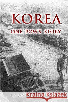 Korea: One POW's Story MR Lloyd L. Roberts 9780996106313