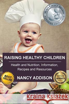 Raising Healthy Children: Health and Nutrition Information, Recipes, and Resources Nancy Addison 9780996108508