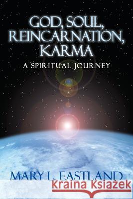 God, Soul, Reincarnation, Karma: A Spiritual Journey Mary L. Eastland 9780996110624