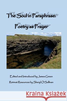 The Soul in Paraphrase: Poetry as Prayer James Green Sheryl O'Sullivan 9780996116411 Bridges of Ross Books