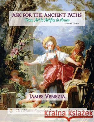 Ask for the Ancient Paths: From Art to Artifice to Arisen James Venezia 9780996118132