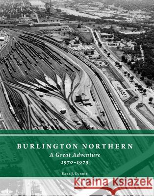 Burlington Northern: A Great Adventure, 1970-1979 Earl J. Currie 9780996122566 Rails Northwest
