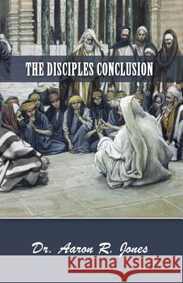 The Disciples Conclusion Aaron R. Jones 9780996126700