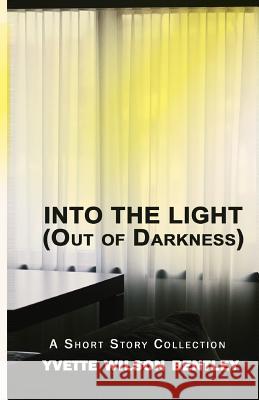 Into the Light (Out of the Darkness): A Short Story Collection Yvette Wilson Bentley Lloyd Deberry 9780996132749 Yvette Wilson Bentley