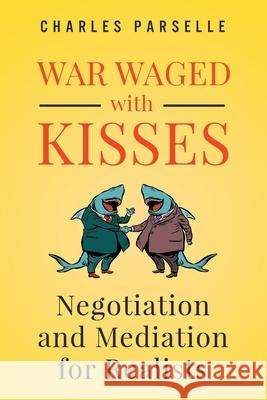 War Waged with Kisses: Negotiation and Mediation for Realists Charles Parselle 9780996133586 Stroud House Publishing