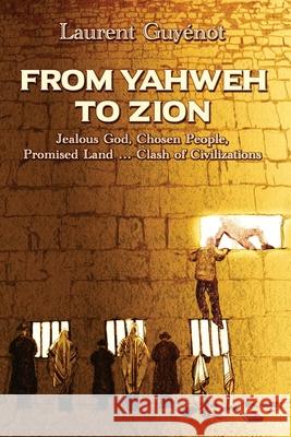 From Yahweh to Zion: Jealous God, Chosen People, Promised Land...Clash of Civilizations Laurent Guyenot Kevin J. Barrett 9780996143042