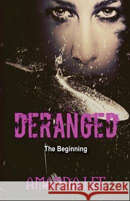 Deranged: The Beginning Amanda Lee 9780996143257 Vicious Ink Publications