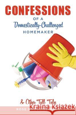 Confessions of a Domestically-Challenged Homemaker & Other Tall Tales Rose Madeline Mula   9780996143448 MindStir Media