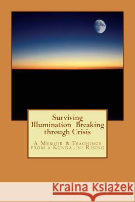 Surviving Illumination Breaking through Crisis: A Memoir & Teachings from a Kundalini Rising Peterson, Kathrina Kasha 9780996150903