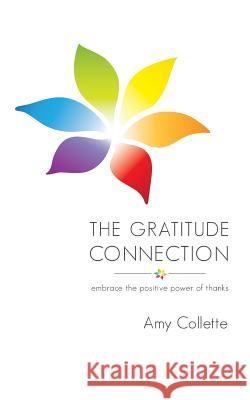 The Gratitude Connection: Embrace the positive power of thanks Collette, Amy 9780996169202 Wild Grace
