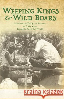 Weeping Kings & Wild Boars: Moments of Magic and Sorrow in Forty Years Trying to Save the World Dr Jerry Eckert 9780996171038