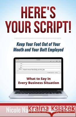 Here's Your Script!: Keep Your Foot Out of Your Mouth and Your Butt Employed Nicole Narvaez Manns C. Nathaniel Brown David B. Mitchell 9780996172240 Expected End Entertainment