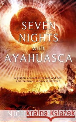 Seven Nights with Ayahuasca: A graphic account of heaven and hell, and the bizarre infinity in between Floyd, Nicholas 9780996173209 Double Snap