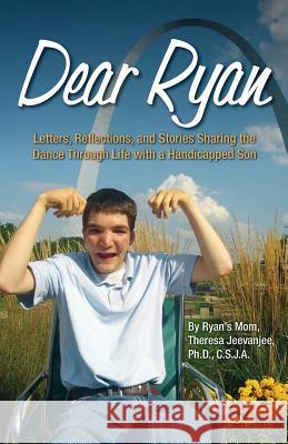 Dear Ryan: Letters, Reflections, and Stories Sharing the Dance Through Life with a Handicapped Son Theresa Lynn Jeevanjee 9780996177405 Far Love Press