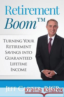 Retirement Boom: Turning Your Retirement Savings Into Guaranteed Lifetime Income Jeff Carter 9780996180948 Smart Financial Strategies, Inc.