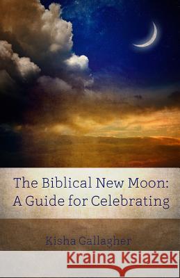 The Biblical New Moon: A Beginner's Guide for Celebrating Kisha Gallagher 9780996183956 Beky Books