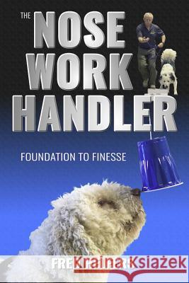 The Nose Work Handler: Foundation to Finesse Fred Helfers 9780996189934 Dogwise Publishing