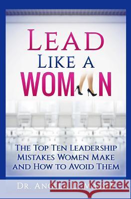 Lead Like a Woman: The Top Ten Mistakes Women Leaders Make and How to Avoid Them Dr Angela D. Massey 9780996190855 Angela Massey